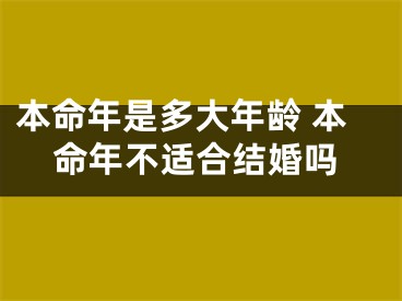本命年是多大年龄 本命年不适合结婚吗