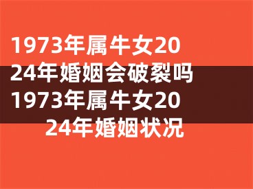 1973年属牛女2024年婚姻会破裂吗 1973年属牛女2024年婚姻状况