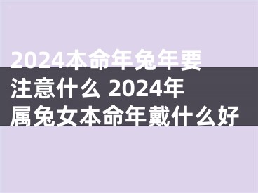 2024本命年兔年要注意什么 2024年属兔女本命年戴什么好
