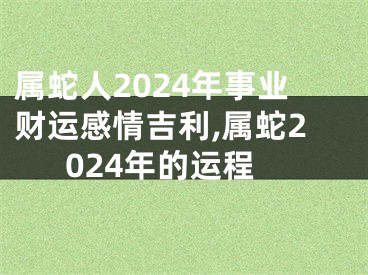 属蛇人2024年事业财运感情吉利,属蛇2024年的运程