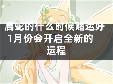 属蛇的什么时候赌运好 1月份会开启全新的运程