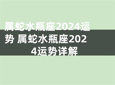 属蛇水瓶座2024运势 属蛇水瓶座2024运势详解