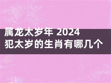 属龙太岁年 2024犯太岁的生肖有哪几个
