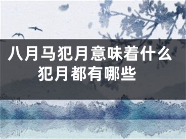 八月马犯月意味着什么 犯月都有哪些