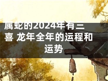 属蛇的2024年有三喜 龙年全年的运程和运势