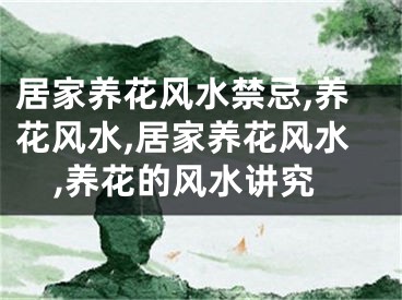 居家养花风水禁忌,养花风水,居家养花风水,养花的风水讲究