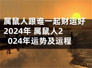 属鼠人跟谁一起财运好2024年 属鼠人2024年运势及运程