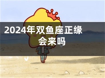 2024年双鱼座正缘会来吗