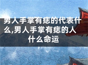 男人手掌有痣的代表什么,男人手掌有痣的人什么命运
