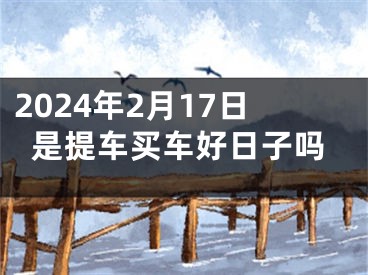 2024年2月17日是提车买车好日子吗