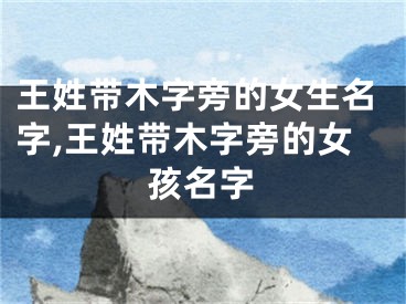 王姓带木字旁的女生名字,王姓带木字旁的女孩名字
