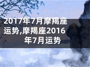 2017年7月摩羯座运势,摩羯座2016年7月运势