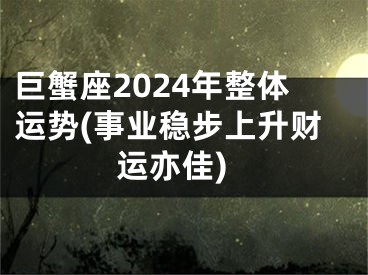 巨蟹座2024年整体运势(事业稳步上升财运亦佳)