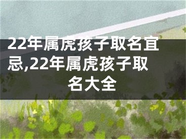 22年属虎孩子取名宜忌,22年属虎孩子取名大全