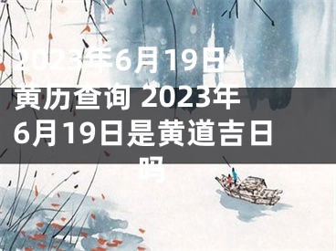 2023年6月19日黄历查询 2023年6月19日是黄道吉日吗 