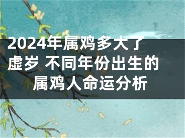 2024年属鸡多大了虚岁 不同年份出生的属鸡人命运分析