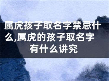 属虎孩子取名字禁忌什么,属虎的孩子取名字有什么讲究