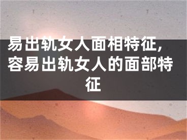 易出轨女人面相特征,容易出轨女人的面部特征