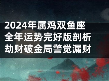 2024年属鸡双鱼座全年运势完好版剖析 劫财破金局警觉漏财 