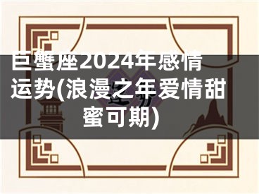 巨蟹座2024年感情运势(浪漫之年爱情甜蜜可期)