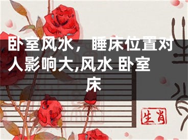 卧室风水，睡床位置对人影响大,风水 卧室床