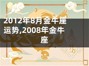 2012年8月金牛座运势,2008年金牛座
