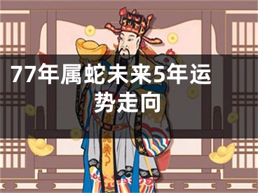 77年属蛇未来5年运势走向