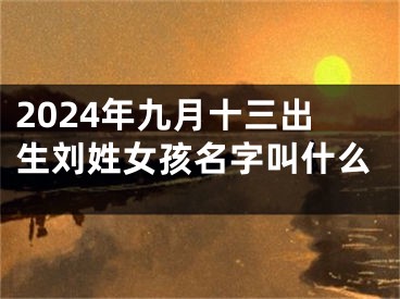 2024年九月十三出生刘姓女孩名字叫什么