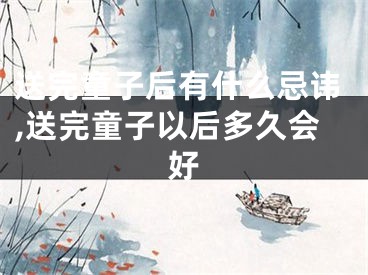 送完童子后有什么忌讳,送完童子以后多久会好