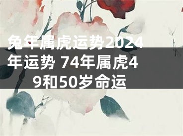 兔年属虎运势2024年运势 74年属虎49和50岁命运
