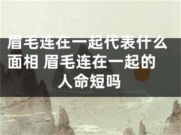 眉毛连在一起代表什么面相 眉毛连在一起的人命短吗