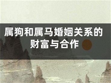 属狗和属马婚姻关系的财富与合作