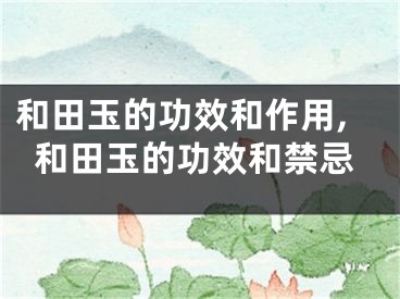 和田玉的功效和作用,和田玉的功效和禁忌