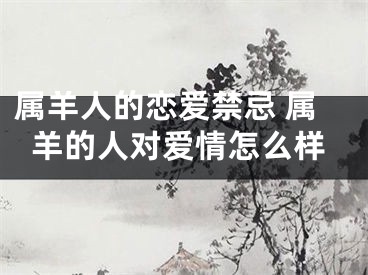 属羊人的恋爱禁忌 属羊的人对爱情怎么样