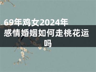 69年鸡女2024年感情婚姻如何走桃花运吗