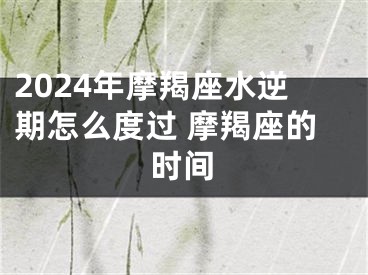 2024年摩羯座水逆期怎么度过 摩羯座的时间