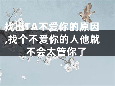 找出TA不爱你的原因,找个不爱你的人他就不会太管你了