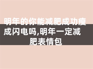 明年的你能减肥成功瘦成闪电吗,明年一定减肥表情包