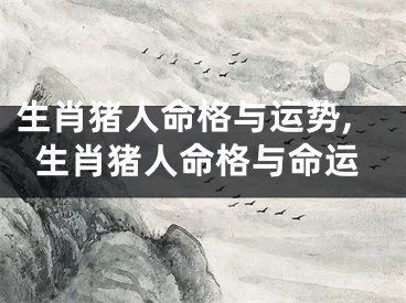 生肖猪人命格与运势,生肖猪人命格与命运