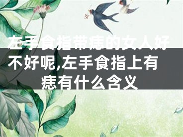 左手食指带痣的女人好不好呢,左手食指上有痣有什么含义