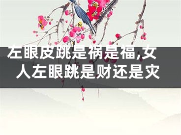 左眼皮跳是祸是福,女人左眼跳是财还是灾