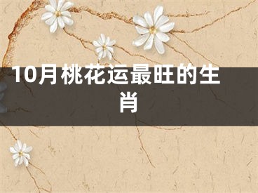 10月桃花运最旺的生肖