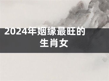 2024年姻缘最旺的生肖女