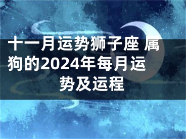 十一月运势狮子座 属狗的2024年每月运势及运程
