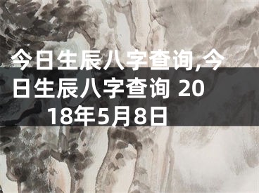 今日生辰八字查询,今日生辰八字查询 2018年5月8日