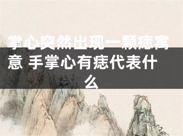 掌心突然出现一颗痣寓意 手掌心有痣代表什么