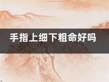 手指上细下粗命好吗