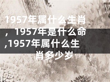 1957年属什么生肖，1957年是什么命,1957年属什么生肖多少岁