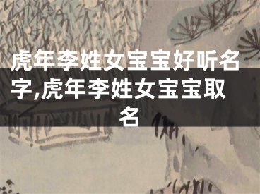 虎年李姓女宝宝好听名字,虎年李姓女宝宝取名