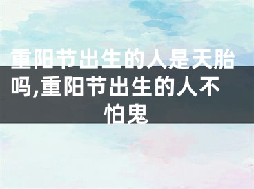 重阳节出生的人是天胎吗,重阳节出生的人不怕鬼